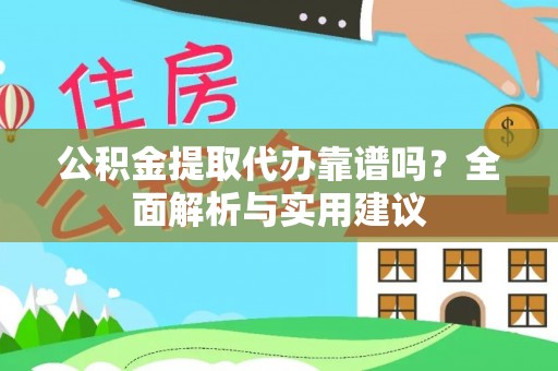碧江公积金提取代办靠谱吗？全面解析与实用建议