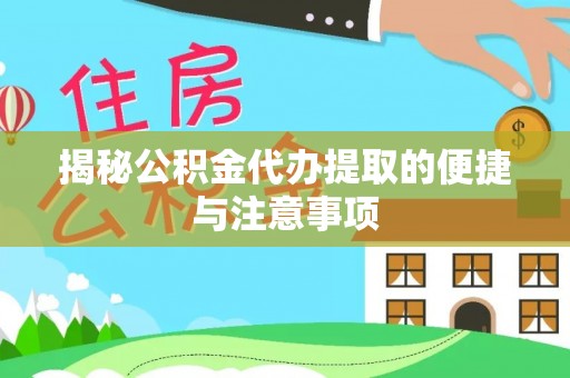 碧江揭秘公积金代办提取的便捷与注意事项