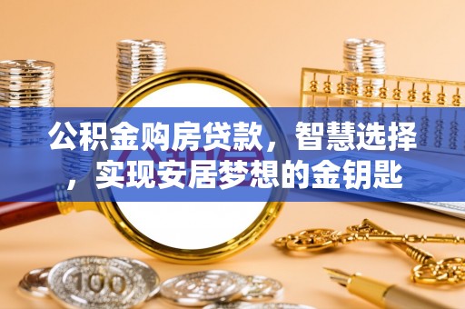 碧江公积金购房贷款，智慧选择，实现安居梦想的金钥匙
