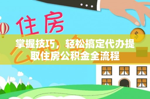 碧江掌握技巧，轻松搞定代办提取住房公积金全流程