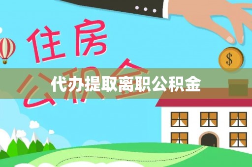 碧江代办提取离职公积金