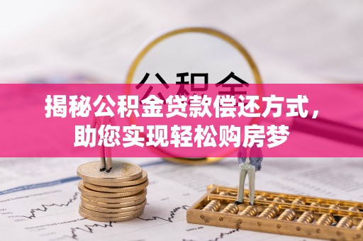碧江揭秘公积金贷款偿还方式，助您实现轻松购房梦