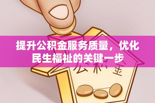 碧江提升公积金服务质量，优化民生福祉的关键一步