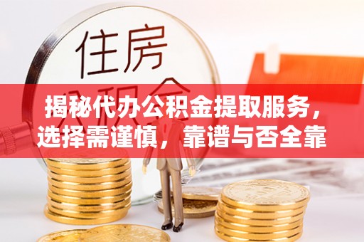 碧江揭秘代办公积金提取服务，选择需谨慎，靠谱与否全靠这几点