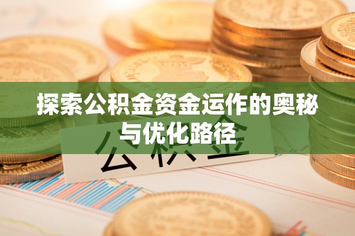 碧江探索公积金资金运作的奥秘与优化路径