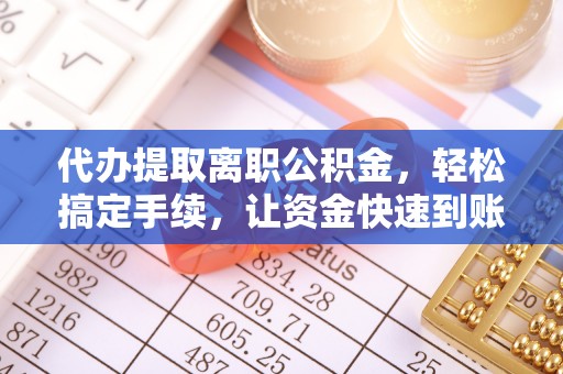 碧江代办提取离职公积金，轻松搞定手续，让资金快速到账！