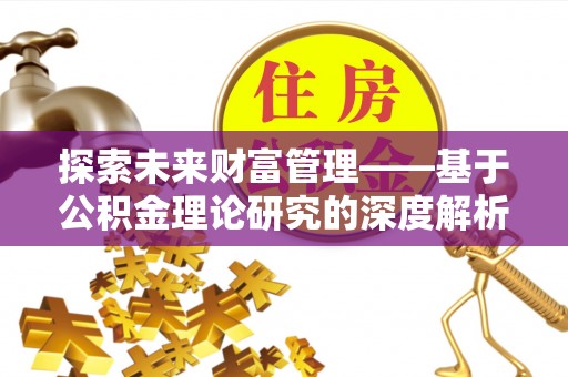 碧江探索未来财富管理——基于公积金理论研究的深度解析