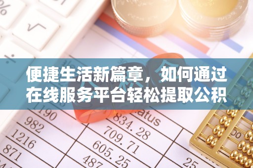 碧江便捷生活新篇章，如何通过在线服务平台轻松提取公积金