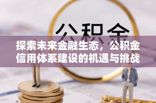 碧江探索未来金融生态，公积金信用体系建设的机遇与挑战