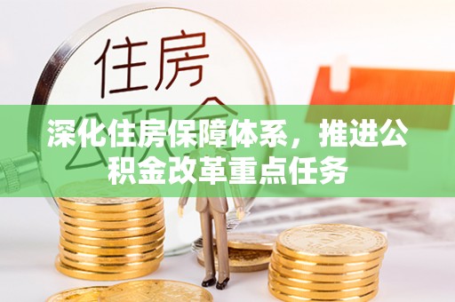 碧江深化住房保障体系，推进公积金改革重点任务