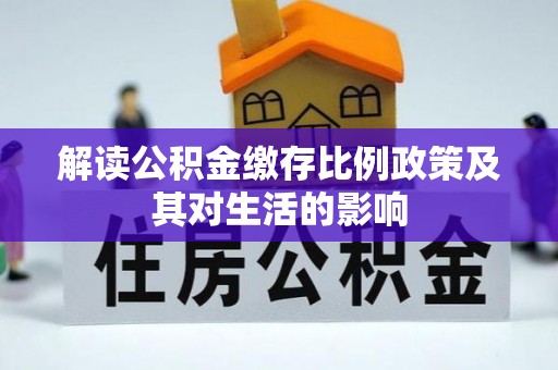 碧江解读公积金缴存比例政策及其对生活的影响