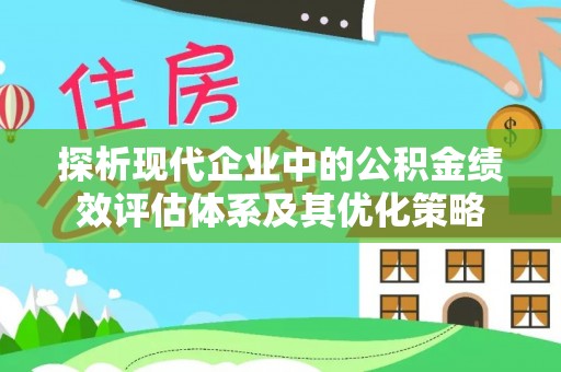 碧江探析现代企业中的公积金绩效评估体系及其优化策略