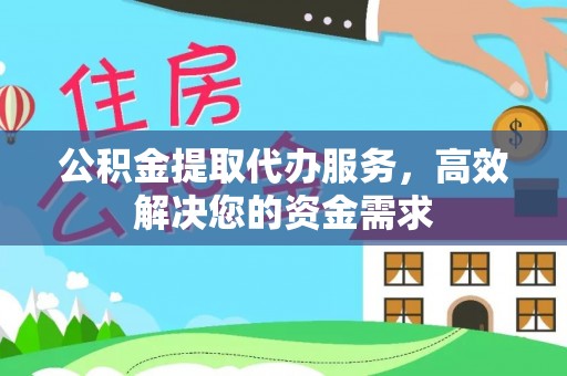 碧江公积金提取代办服务，高效解决您的资金需求