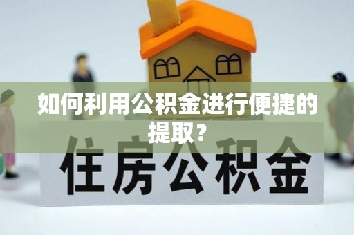 碧江如何利用公积金进行便捷的提取？