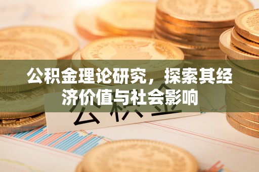 碧江公积金理论研究，探索其经济价值与社会影响
