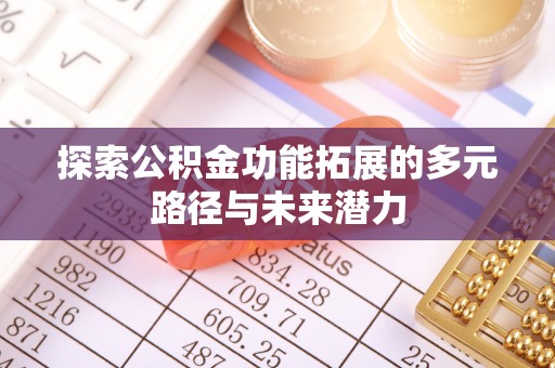 碧江探索公积金功能拓展的多元路径与未来潜力