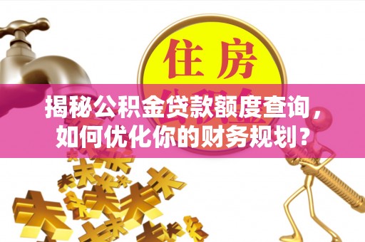 碧江揭秘公积金贷款额度查询，如何优化你的财务规划？