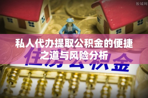 碧江私人代办提取公积金的便捷之道与风险分析