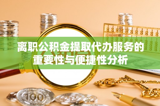 碧江离职公积金提取代办服务的重要性与便捷性分析