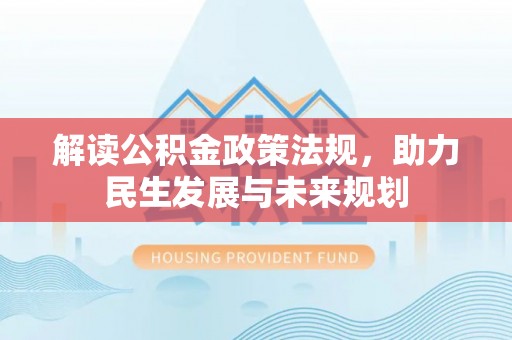 碧江解读公积金政策法规，助力民生发展与未来规划