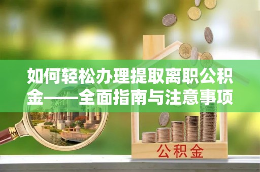 碧江如何轻松办理提取离职公积金——全面指南与注意事项