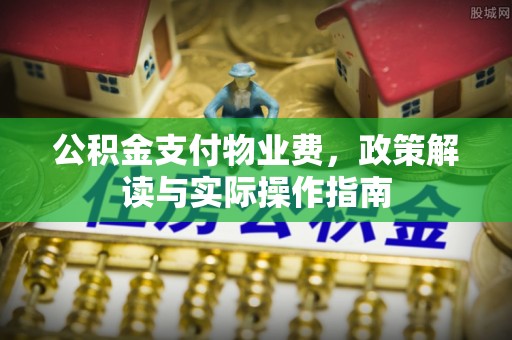 碧江公积金支付物业费，政策解读与实际操作指南
