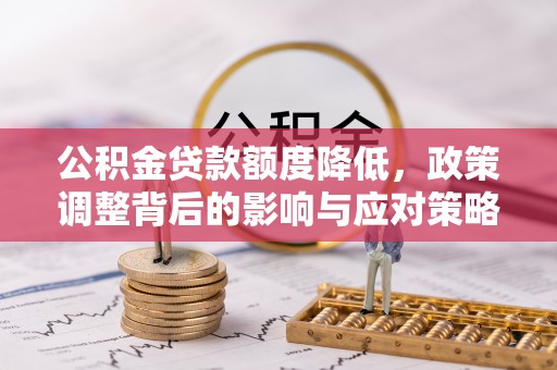 碧江公积金贷款额度降低，政策调整背后的影响与应对策略