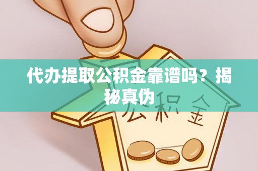 碧江代办提取公积金靠谱吗？揭秘真伪