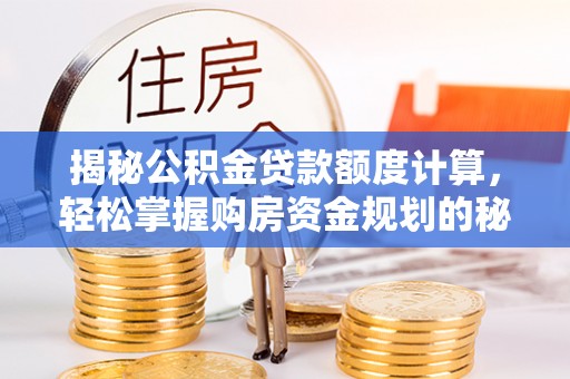 碧江揭秘公积金贷款额度计算，轻松掌握购房资金规划的秘密