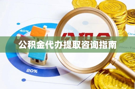 碧江公积金代办提取咨询指南