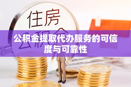 碧江公积金提取代办服务的可信度与可靠性
