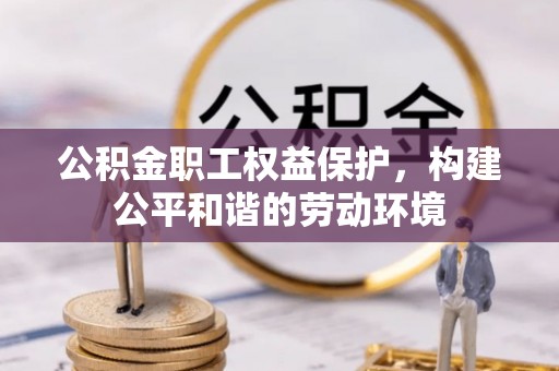 碧江公积金职工权益保护，构建公平和谐的劳动环境