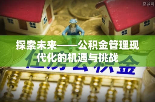 碧江探索未来——公积金管理现代化的机遇与挑战