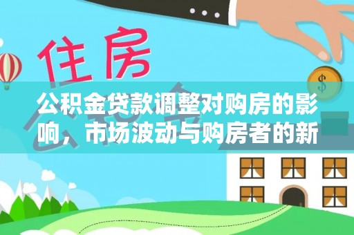 碧江公积金贷款调整对购房的影响，市场波动与购房者的新选择
