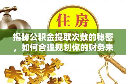 碧江揭秘公积金提取次数的秘密，如何合理规划你的财务未来？
