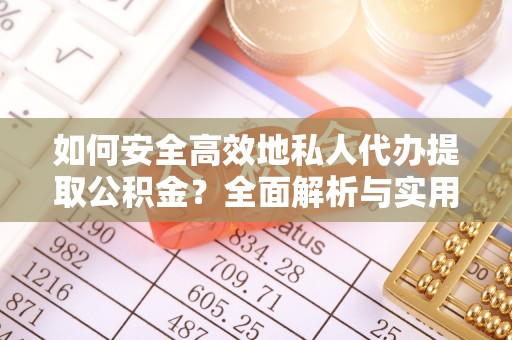 碧江如何安全高效地私人代办提取公积金？全面解析与实用建议