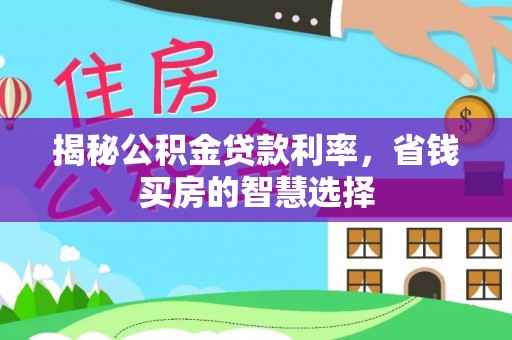 碧江揭秘公积金贷款利率，省钱买房的智慧选择