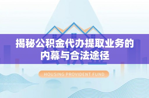 碧江揭秘公积金代办提取业务的内幕与合法途径