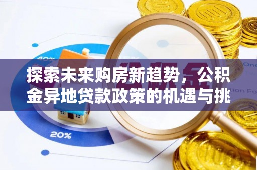 碧江探索未来购房新趋势，公积金异地贷款政策的机遇与挑战