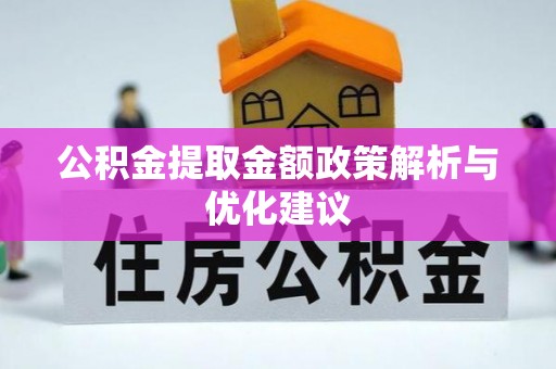 碧江公积金提取金额政策解析与优化建议