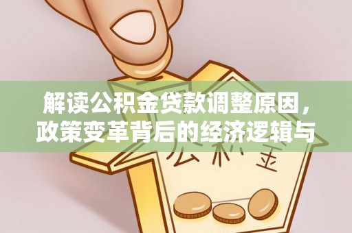 碧江解读公积金贷款调整原因，政策变革背后的经济逻辑与民生影响
