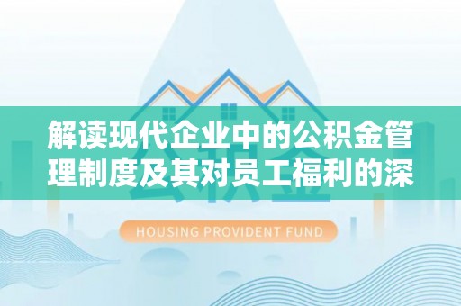 碧江解读现代企业中的公积金管理制度及其对员工福利的深远影响
