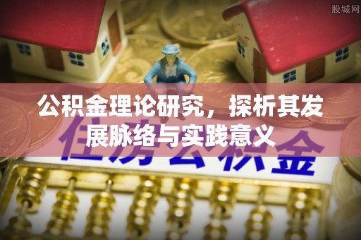 碧江公积金理论研究，探析其发展脉络与实践意义