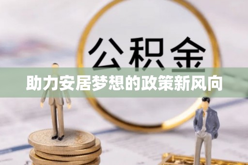 碧江助力安居梦想的政策新风向