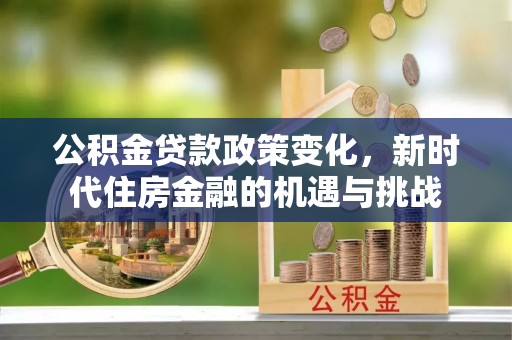 碧江公积金贷款政策变化，新时代住房金融的机遇与挑战