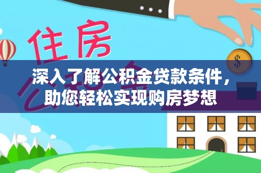 碧江深入了解公积金贷款条件，助您轻松实现购房梦想