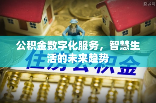 碧江公积金数字化服务，智慧生活的未来趋势