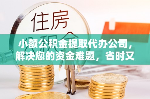 碧江小额公积金提取代办公司，解决您的资金难题，省时又省心