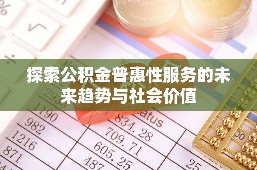 碧江探索公积金普惠性服务的未来趋势与社会价值