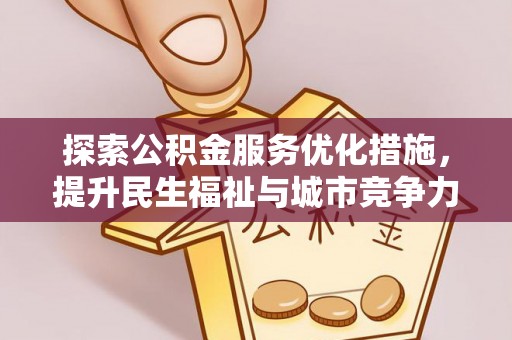 碧江探索公积金服务优化措施，提升民生福祉与城市竞争力